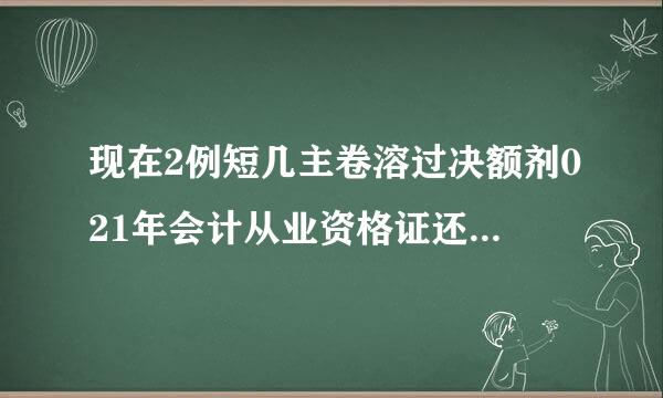 现在2例短几主卷溶过决额剂021年会计从业资格证还需要继续教育吗？