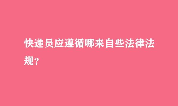 快递员应遵循哪来自些法律法规？