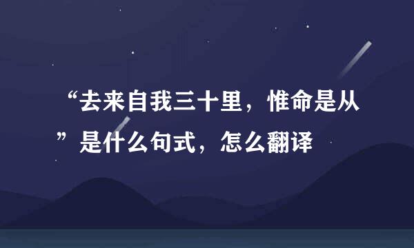 “去来自我三十里，惟命是从”是什么句式，怎么翻译