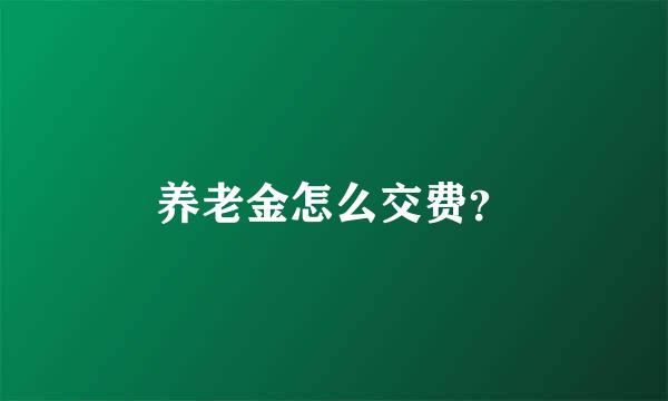 养老金怎么交费？