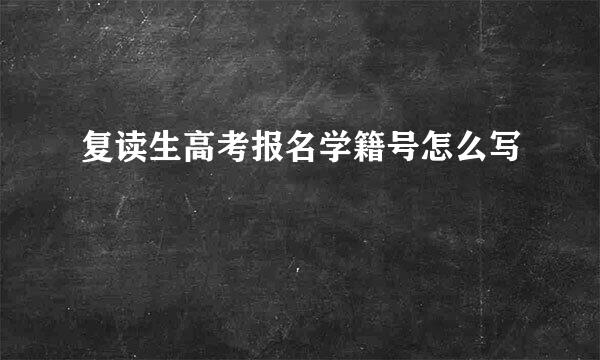 复读生高考报名学籍号怎么写