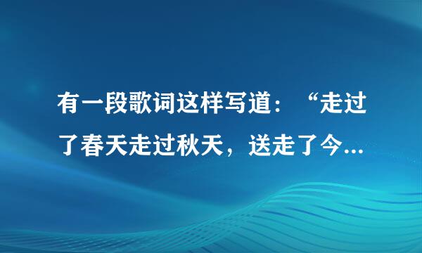 有一段歌词这样写道：“走过了春天走过秋天，送走了今天又是明天，一天又一天，月月年年封称，我们的心不变。