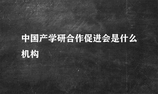 中国产学研合作促进会是什么机构