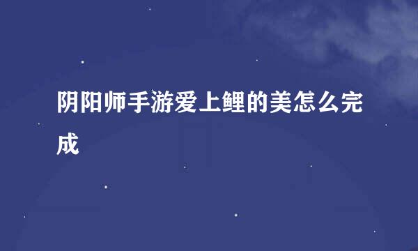 阴阳师手游爱上鲤的美怎么完成