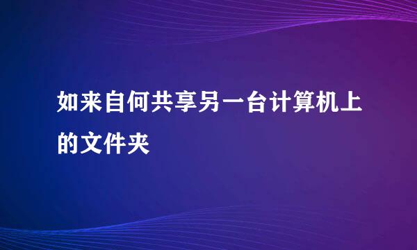 如来自何共享另一台计算机上的文件夹