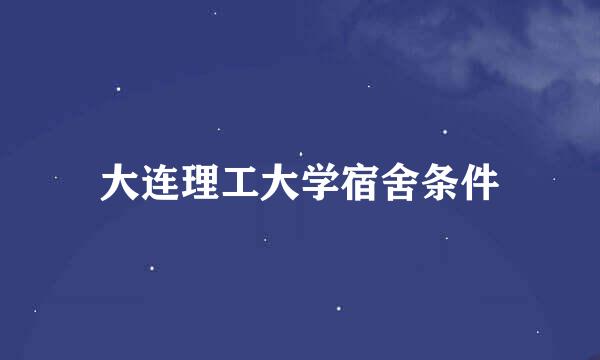 大连理工大学宿舍条件