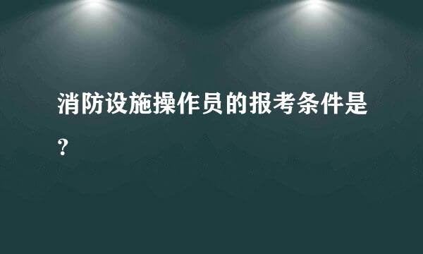 消防设施操作员的报考条件是？