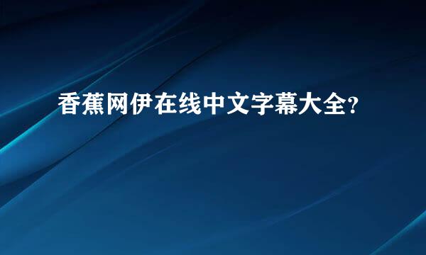 香蕉网伊在线中文字幕大全？