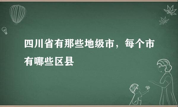 四川省有那些地级市，每个市有哪些区县