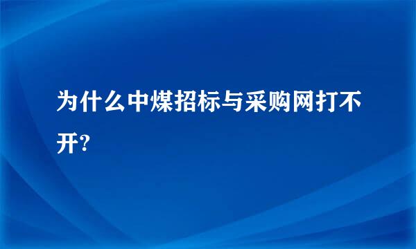 为什么中煤招标与采购网打不开?