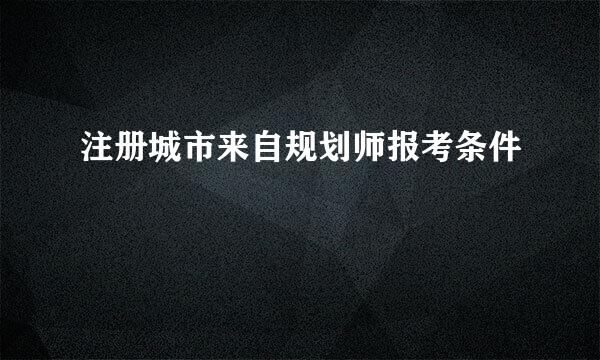 注册城市来自规划师报考条件