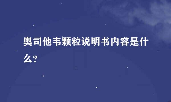 奥司他韦颗粒说明书内容是什么？