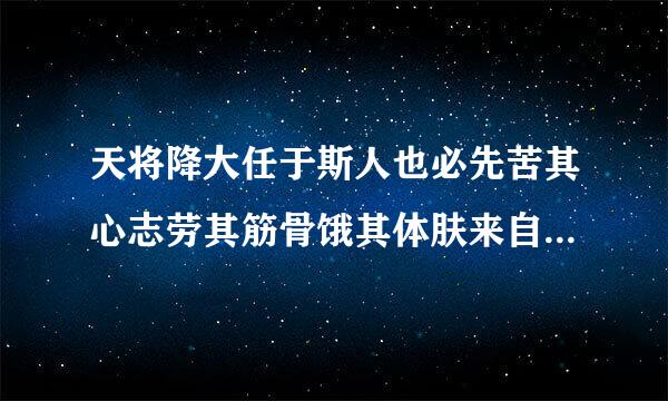 天将降大任于斯人也必先苦其心志劳其筋骨饿其体肤来自是什么意思