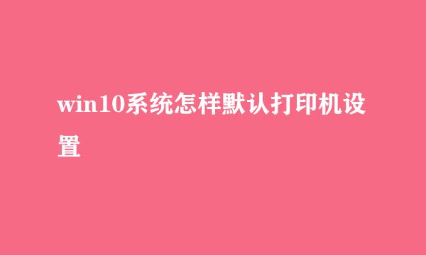 win10系统怎样默认打印机设置