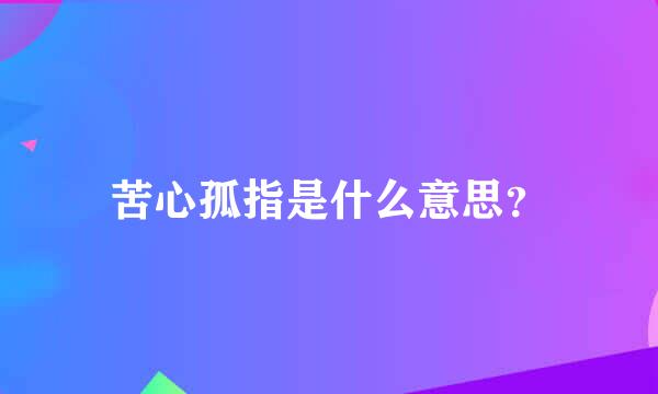 苦心孤指是什么意思？