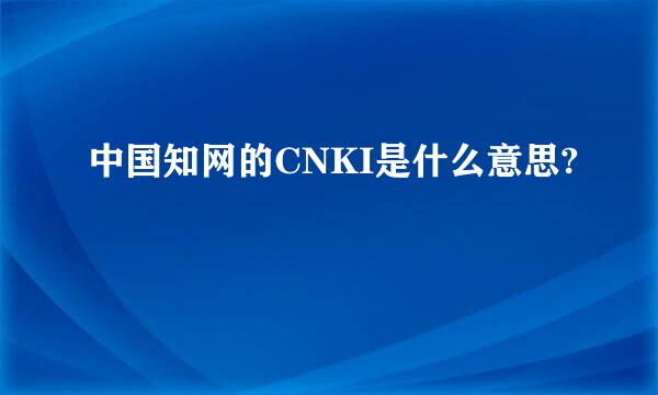 中国知网的CNKI是什么意思?