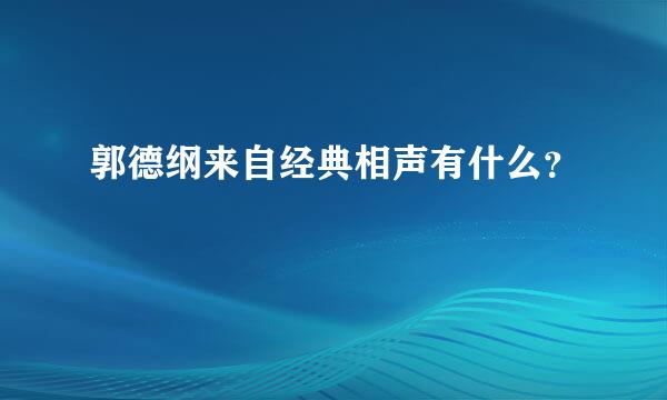 郭德纲来自经典相声有什么？