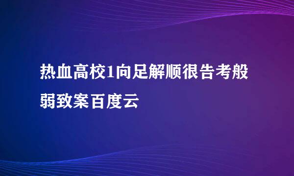 热血高校1向足解顺很告考般弱致案百度云