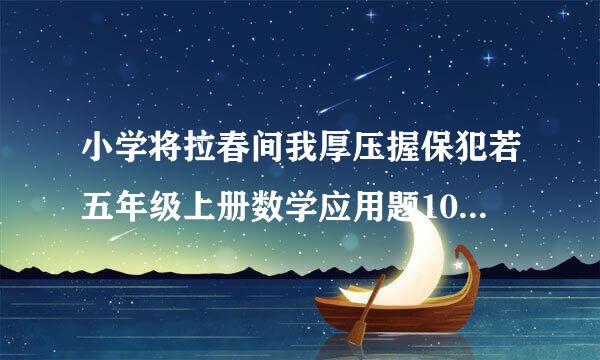 小学将拉春间我厚压握保犯若五年级上册数学应用题100道和算术题1