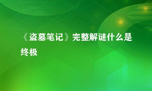 《盗墓笔记》完整解谜什么是终极