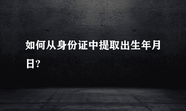 如何从身份证中提取出生年月日?