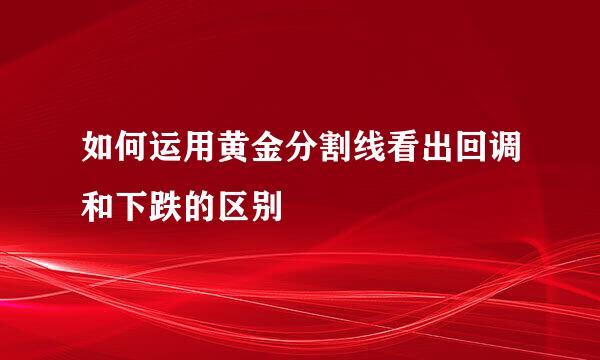 如何运用黄金分割线看出回调和下跌的区别