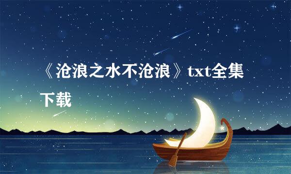 《沧浪之水不沧浪》txt全集下载