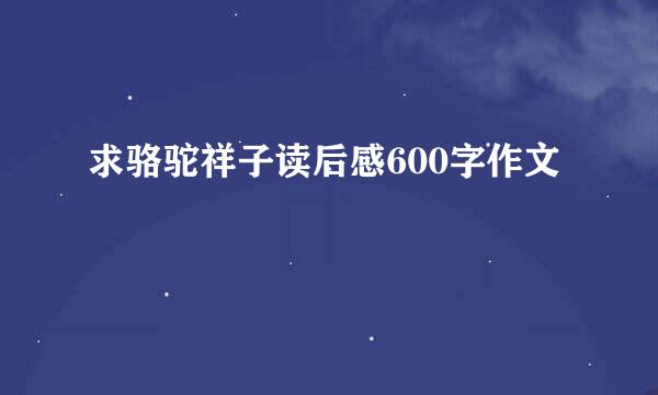 求骆驼祥子读后感600字作文