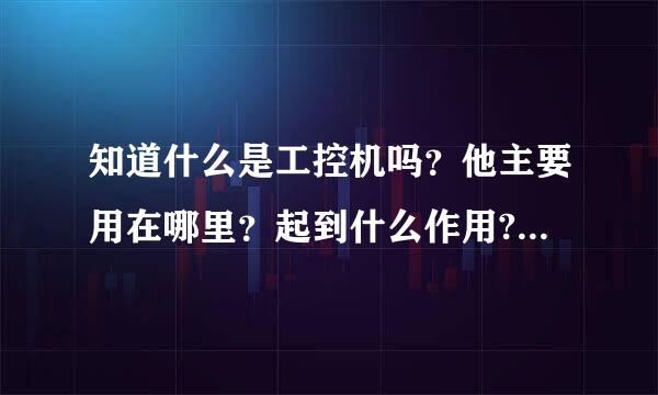 知道什么是工控机吗？他主要用在哪里？起到什么作用?江黄略眼族价争