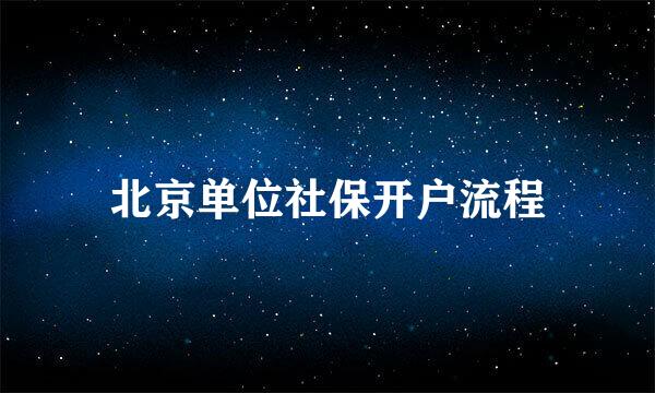 北京单位社保开户流程