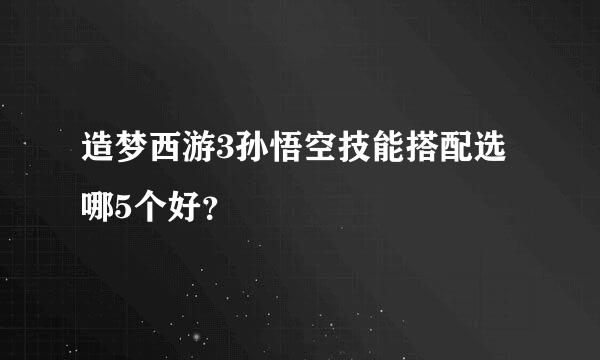 造梦西游3孙悟空技能搭配选哪5个好？