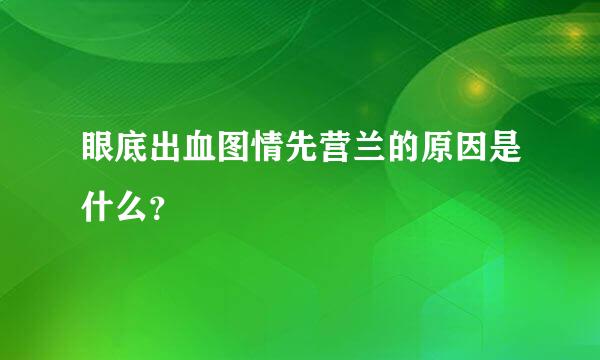 眼底出血图情先营兰的原因是什么？