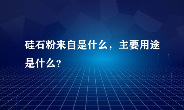 硅石粉来自是什么，主要用途是什么？