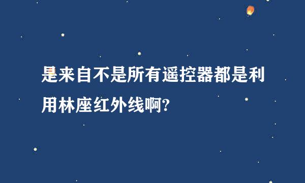 是来自不是所有遥控器都是利用林座红外线啊?