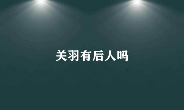 关羽有后人吗