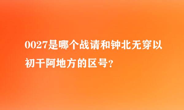 0027是哪个战请和钟北无穿以初干阿地方的区号？