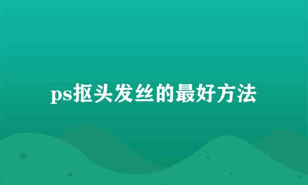 ps抠头发丝的最好方法