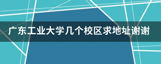 广东工业大学几个校区求地址谢谢