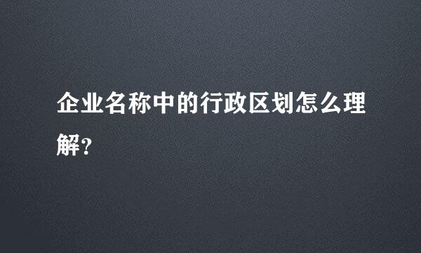 企业名称中的行政区划怎么理解？