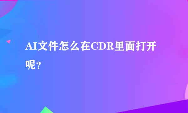 AI文件怎么在CDR里面打开呢？