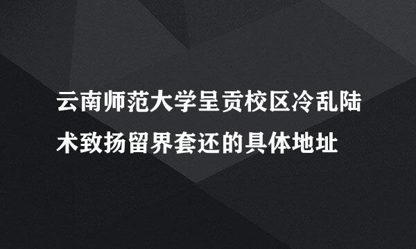 云南师范大学呈贡校区冷乱陆术致扬留界套还的具体地址