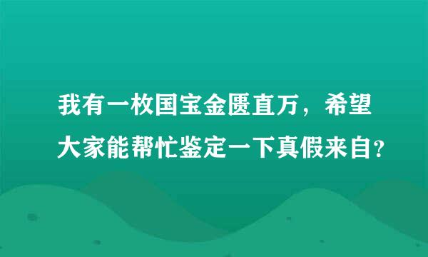 我有一枚国宝金匮直万，希望大家能帮忙鉴定一下真假来自？