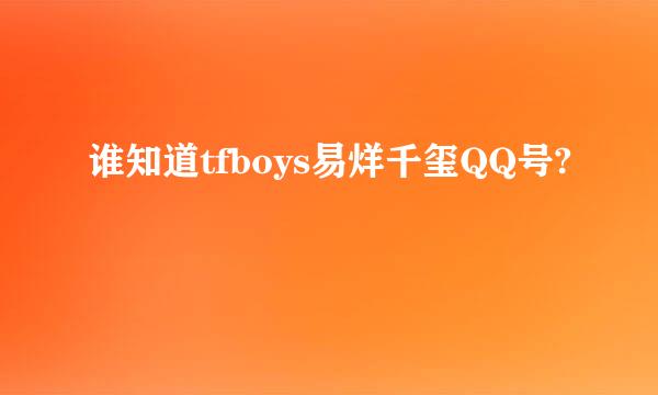 谁知道tfboys易烊千玺QQ号?