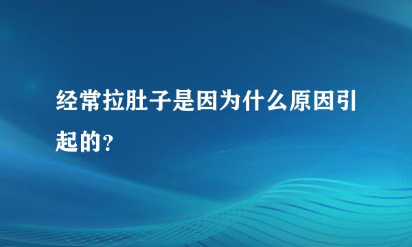 经常拉肚子是因为什么原因引起的？