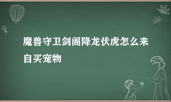 魔兽守卫剑阁降龙伏虎怎么来自买宠物