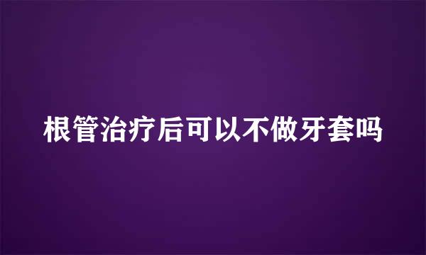 根管治疗后可以不做牙套吗