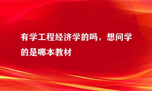 有学工程经济学的吗，想问学的是哪本教材