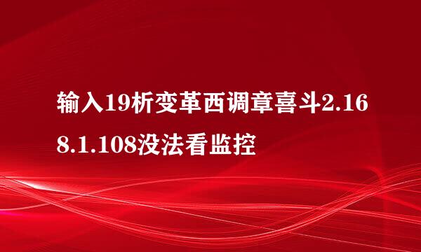 输入19析变革西调章喜斗2.168.1.108没法看监控