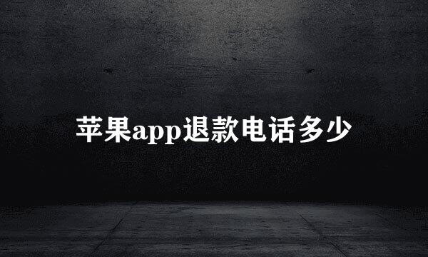 苹果app退款电话多少