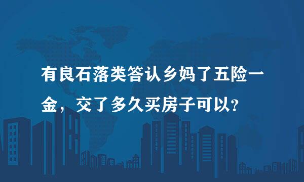 有良石落类答认乡妈了五险一金，交了多久买房子可以？